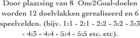 Door plaatsing van 8  One2Goal-doelen worden 12 doelvlakken gerealiseerd en 6 speelvelden. (bijv. 1:1 - 2:1 - 2:2 - 3:2 - 3:3 - 4:3 - 4:4 - 5:4 - 5:5 etc. etc). 